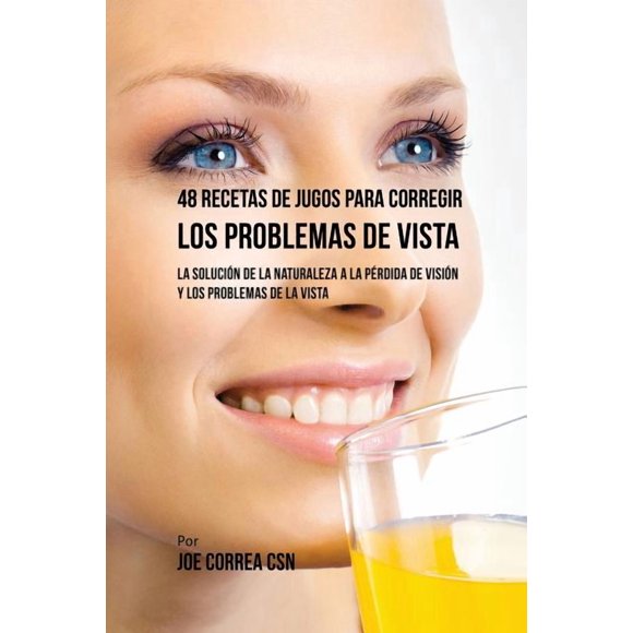 48 Recetas de Jugos Para Corregir los Problemas de Vista: La Solucin de la Naturaleza a la Prdida de Visin y los Problemas de la Vista (Paperback)