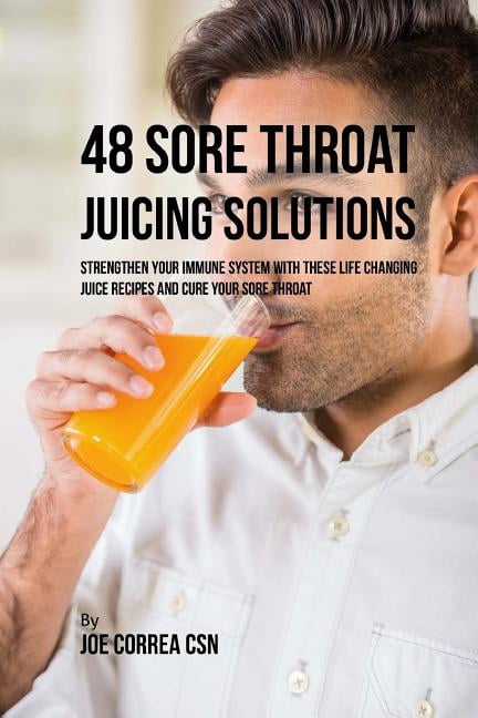 48 Sore Throat Juicing Solutions: Strengthen Your Immune System with These Life Changing Juice Recipes and Cure Your Sore Throat (Paperback)
