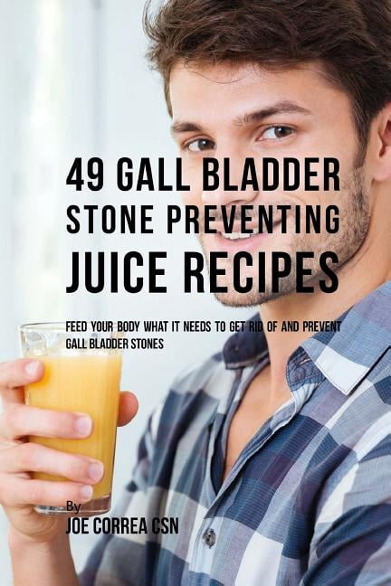 49 Gall Bladder Stone Preventing Juice Recipes: Feed Your Body What it needs to get rid of and Prevent Gall Bladder Stones (Paperback)