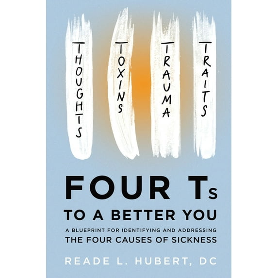 4Ts to a Better You: A Blueprint for Identifying and Addressing the Four Causes of Sickness, (Paperback)