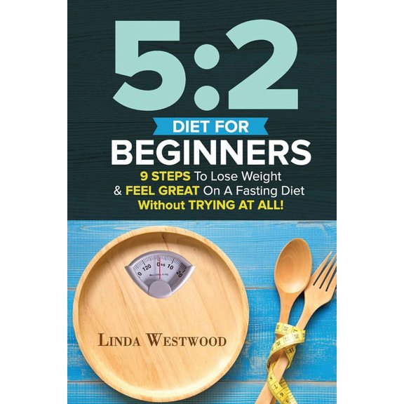 5: 2 Diet For Beginners (2nd Edition): 9 Steps To Lose Weight & Feel Great On A Fasting Diet, (Paperback)