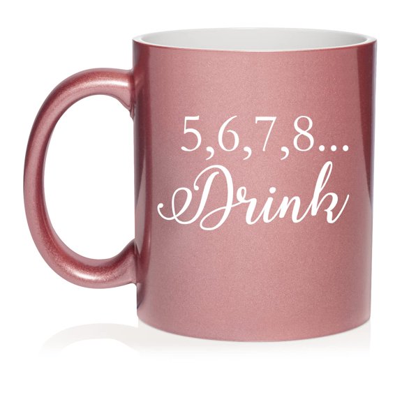 5,6,7,8 Drink Funny Dance Dancer Teacher Mom Ceramic Coffee Mug Tea Cup Gift for Her, Sister, Wife, Best Friend, Coworker, Boss, Girlfriend, Birthday, Cute, Wedding, Anniversary (11 oz Rose Gold)