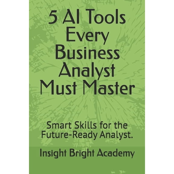 5 AI Tools Every Business Analyst Must Master: Smart Skills for the Future-Ready Analyst., (Paperback)