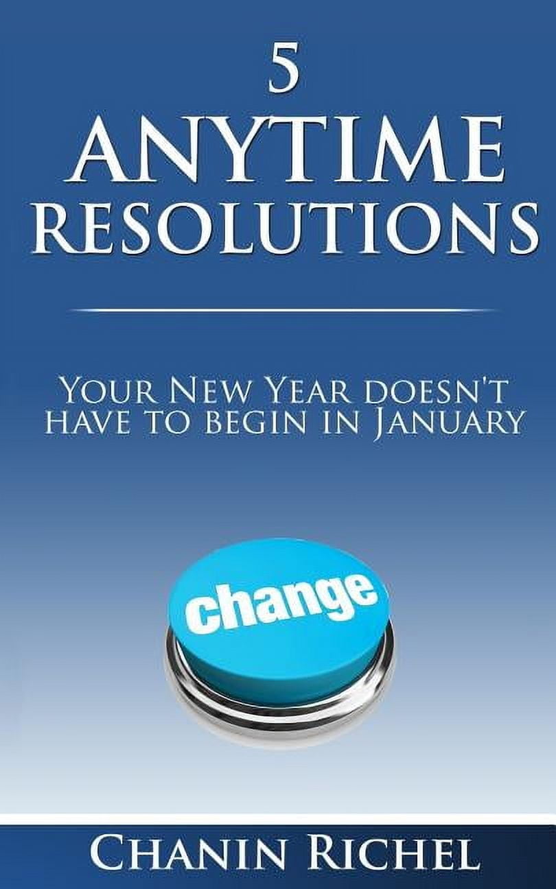 5 Anytime Resolutions: Your New Year Doesn't Have To Begin In January, (Paperback)