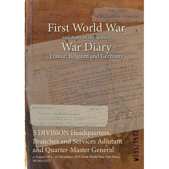 5 DIVISION Headquarters, Branches and Services Adjutant and Quarter-Master General: 4 August 1914 - 31 December 1915 (First World War, War Diary, WO95/1517) (Paperback)