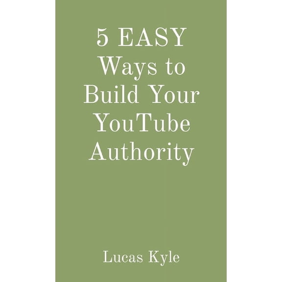5 EASY Ways to Build Your YouTube Authority, (Paperback)