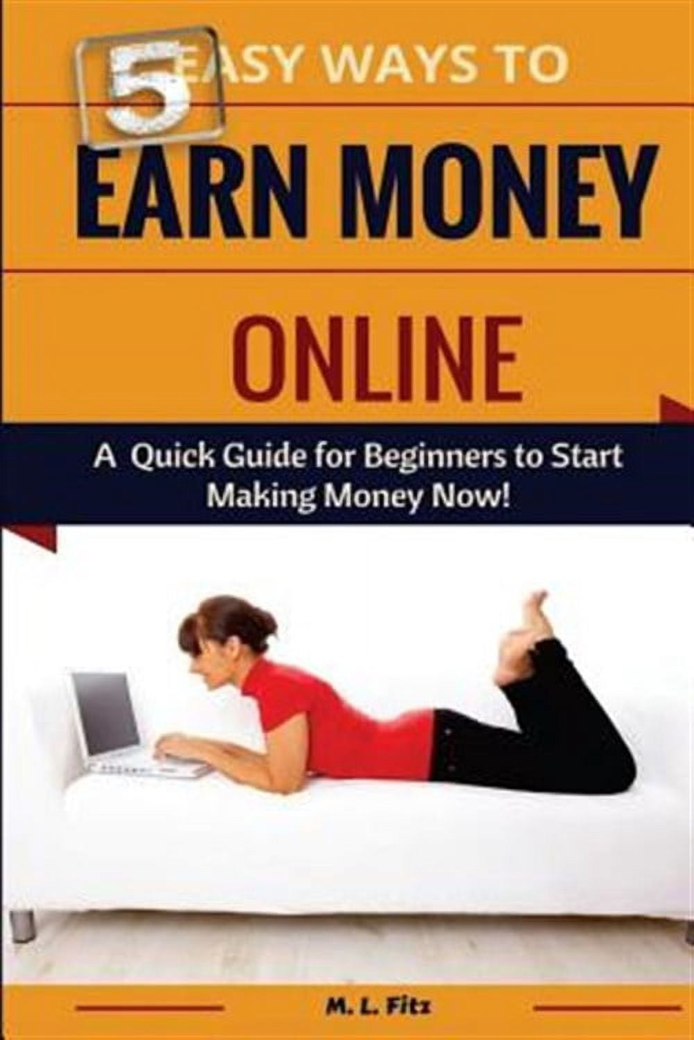 Make Money from Home for Beginners: 5 Easy Ways to Earn Money Online: A Quick Guide for Beginners to Making Money Now! (Paperback)