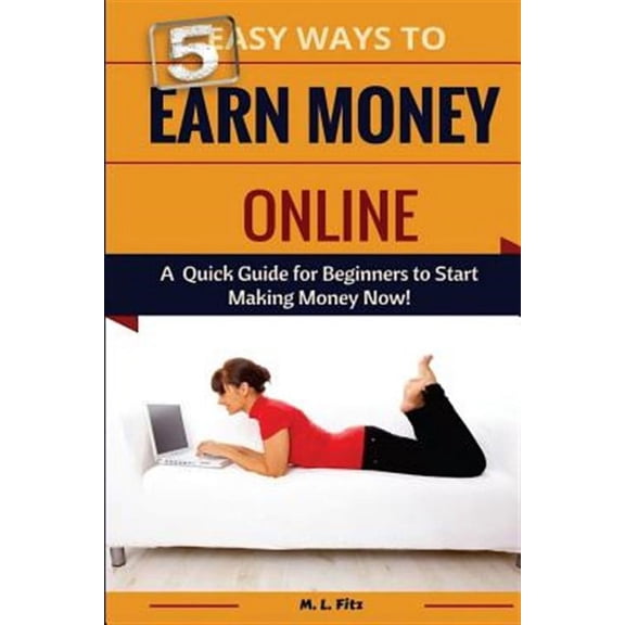 Make Money from Home for Beginners: 5 Easy Ways to Earn Money Online: A Quick Guide for Beginners to Making Money Now! (Paperback)