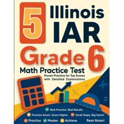 5 Illinois IAR Grade 6 Math Practice Tests Proven Practice for Top Scores with Detailed Explanations, Paperback
