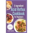 thumbnail image 1 of 5 Ingredient Acid Reflux Cookbook for Beginners: Quick Simple Gluten-Free Anti Inflammatory Comforting Recipes & Meal Plan for Heartburn, GERD and LPR Relief (Paperback), 1 of 1