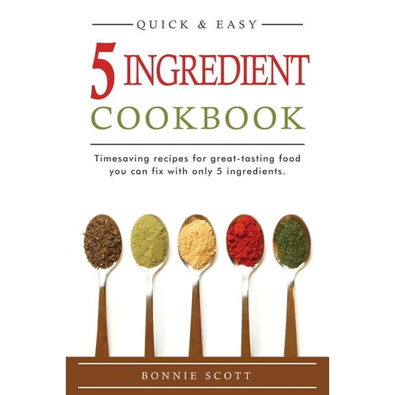 5 Ingredient Cookbook: Timesaving Recipes For Great-Tasting Food (Paperback) by Bonnie Scott