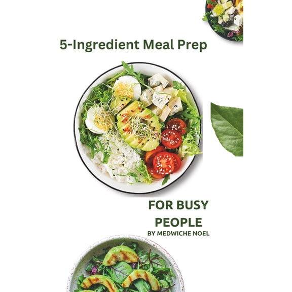 5-Ingredient Meal Prep: For Busy People: 18 Simple Recipes and Weekly Meal Plans for the Whole Week, (Paperback)