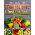 thumbnail image 1 of The Complete 5-Ingredient Instant Pot Cookbook: Newest, Creative &amp; Savory Recipes for Healthy Meals, (Hardcover), 1 of 1