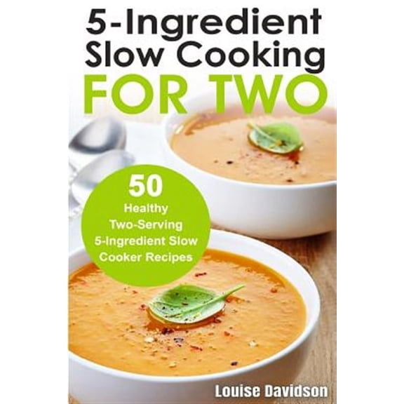 Cooking Two Ways: 5 Ingredient Slow Cooking for Two: 50 Healthy Two-Serving 5 Ingredient Slow Cooker Recipes (Paperback)