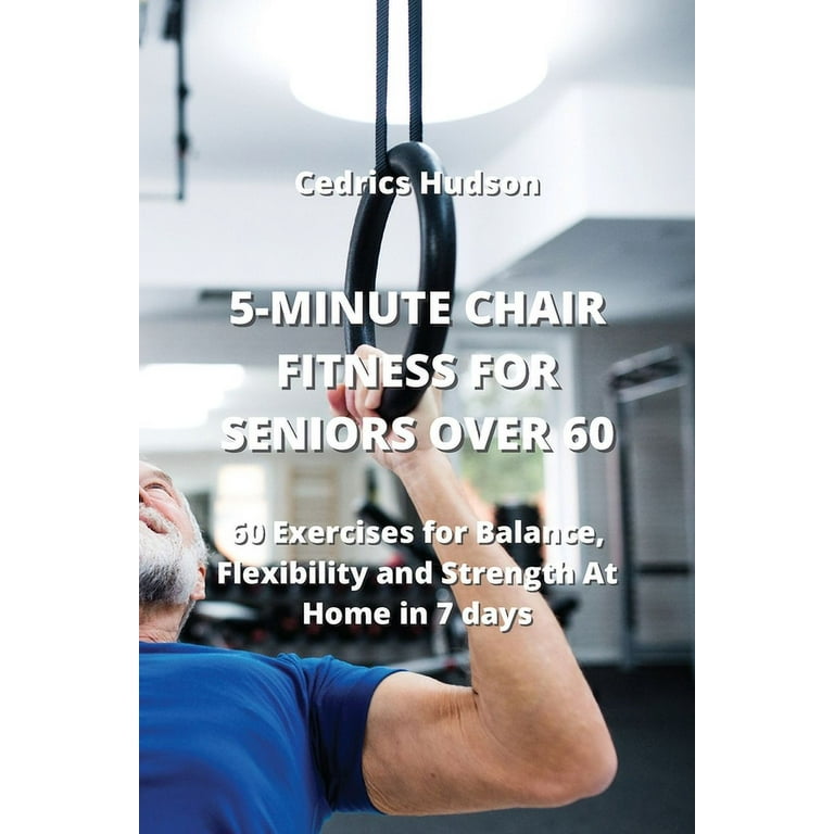 5-Minute Chair Fitness for Seniors Over 60 : 60 Exercises for Balance,  Flexibility and Strength At Home in 7 days (Paperback) 