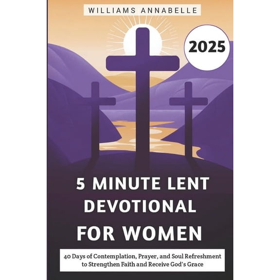5 Minute Lent Devotional Series 2025 5 Minute Lent Devotional for Women 2025: 40 Days of Contemplation, Prayer, and Soul Refreshment to Strengthen Faith and , (Paperback)