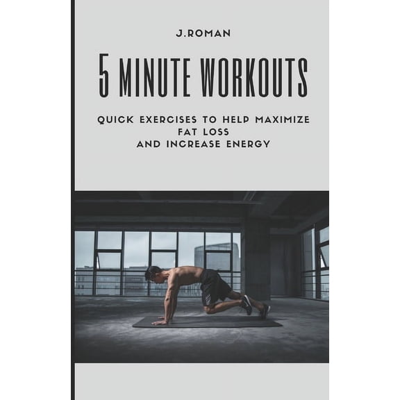 5 Minute Workouts: Quick Exercises to Help Maximize Fat Loss And Increase Energy (Paperback)