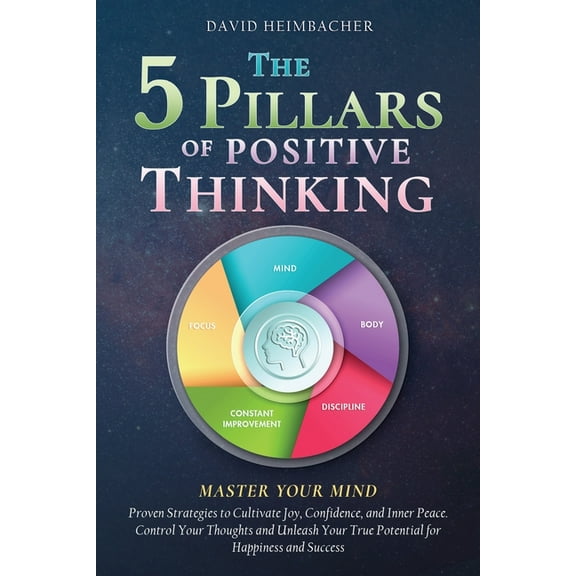 The 5 Pillars of Positive Thinking - Master Your Mind: Proven Strategies to Cultivate Joy, Confidence, and Inner Peace. , (Paperback)