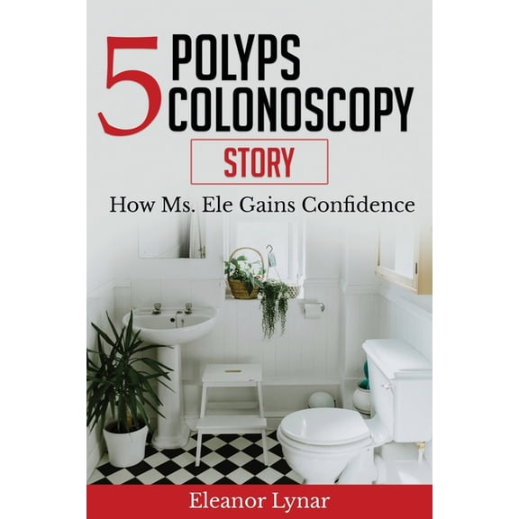 5 Polyps Colonoscopy Story: How Ms. Ele Gains Confidence, (Paperback)