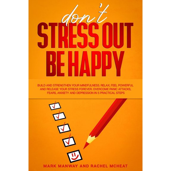In 5 Practical Steps: Don't Stress Out Be Happy : Build and Strengthen Your Mindfulness. Relax, Feel Powerful and Release Your Stress Forever. Overcome Panic Attacks, Fears, Anxiety and Depression (Series #2) (Paperback)