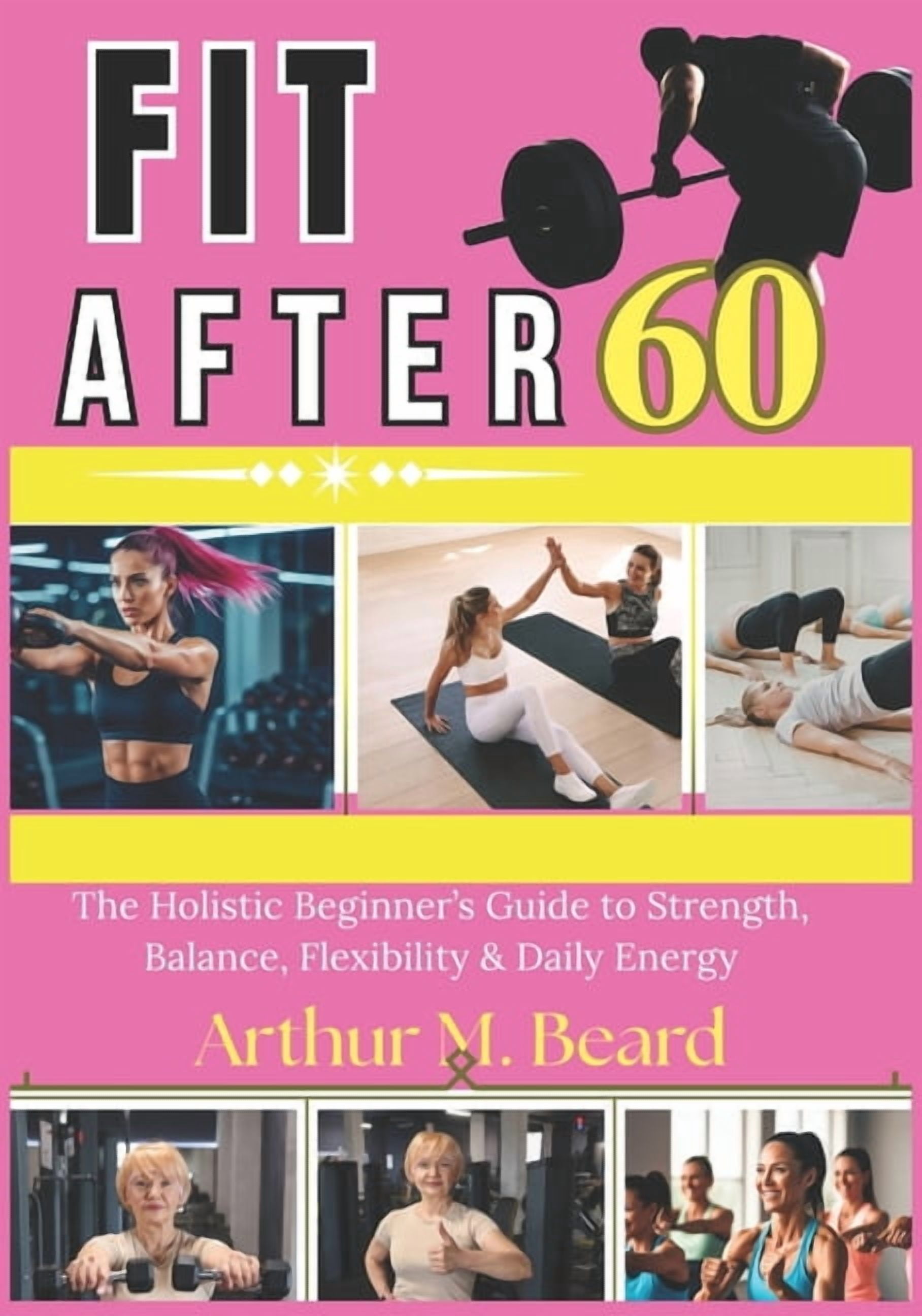 fit after 60: The Holistic Beginner's Guide to Strength, Balance, Flexibility & Daily Energy, (Paperback)