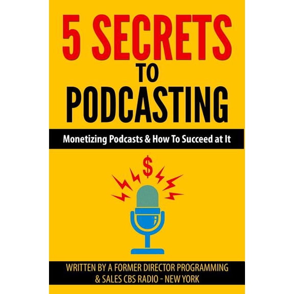 5 Secrets to Podcasting : Monetizing Podcasts & How to Succeed at It