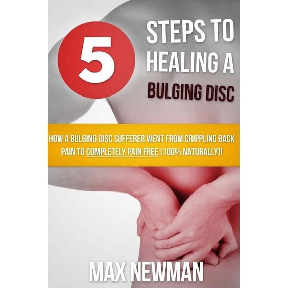 5 Steps To Healing A Bulging Disc: How A Bulging Disc Sufferer Went From Crippling Back Pain To Completely Pain Free (100% Naturally)! (Paperback)