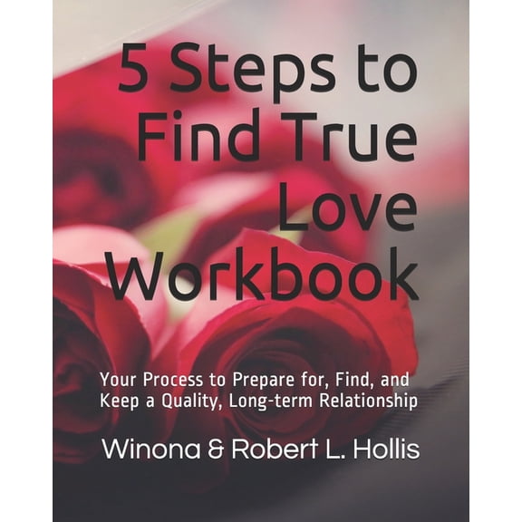 5 Steps to Find True Love Workbook: Your Process to Prepare for, Find, and Keep a Quality, Long-term Relationship (Paperback)