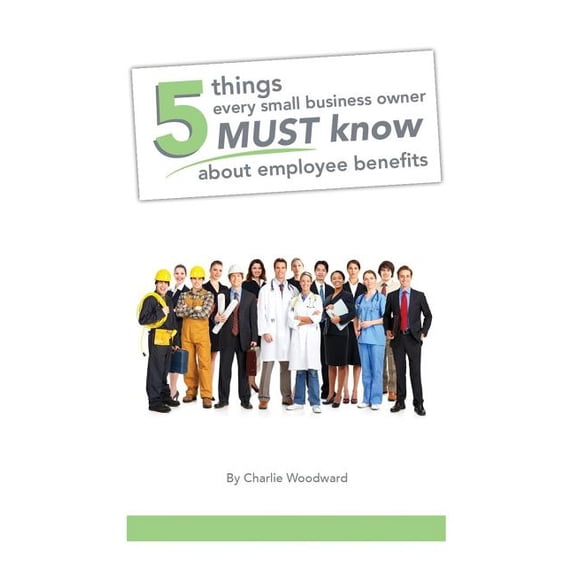5 Things Every Small Business Owner Must Know About Employee Benefits (Paperback)