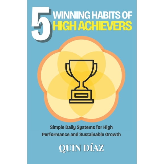 5 Winning Habits of High Achievers: Simple Daily Systems or High Performance and Sustainable Growth, (Paperback)