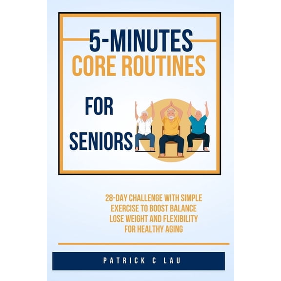 5 minute core routines for seniors: 28 day challenge with simple exercise to boost balance, lose weight and flexibility , (Paperback)