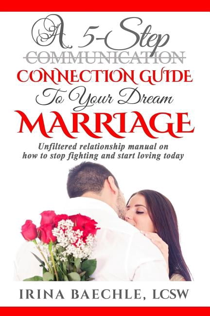 A 5-Step Connection Guide To Your Dream Marriage: Unfiltered relationship manual on how to stop (Paperback) by Irina Baechle