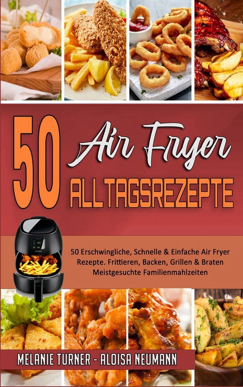 50 Air Fryer Alltagsrezepte: 50 Erschwingliche, Schnelle & Einfache Air Fryer-Rezepte. Frittieren, Backen, Grillen & Bra