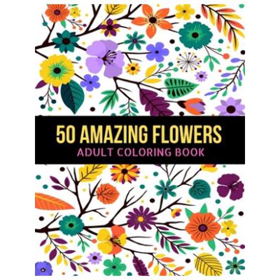 50 Amazing Flowers Adult Coloring Book: An Adult Coloring Book with Beautiful Spring Flowers, Fun, Easy, Relaxation, Stress-Relief, Meditation and Creativity Coloring Pages (Paperback)