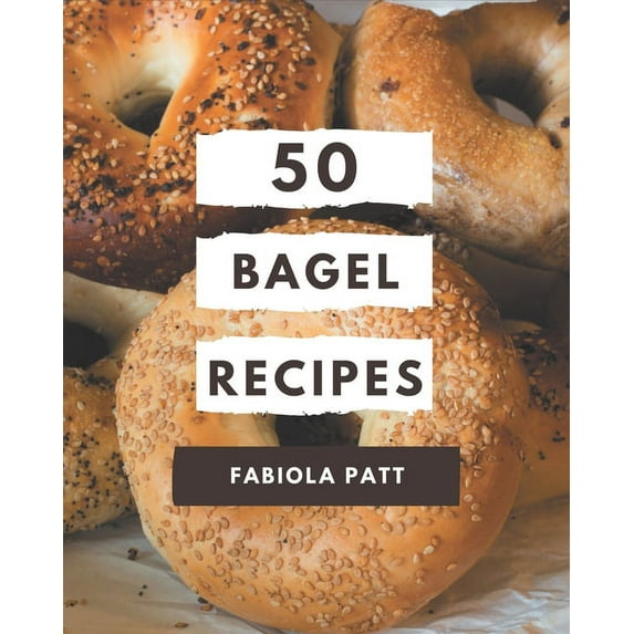 50 Bagel Recipes: A Bagel Cookbook You Won't be Able to Put Down, (Paperback)