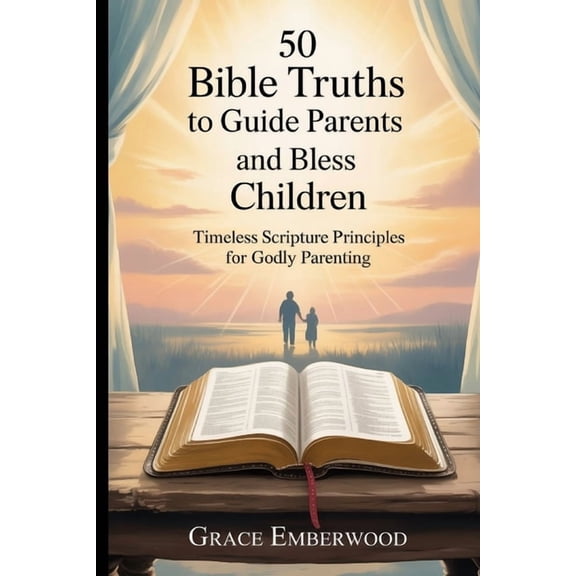 50 Bible Truths to Guide Parents and Bless Children: Timeless Scripture Principles for Godly Parenting, (Paperback)