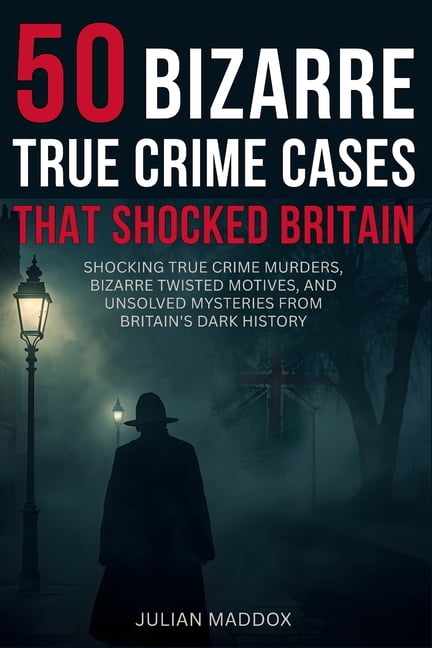 50 Bizarre True Crime Cases That Shocked Britain: Shocking True Crime Murders, Bizarre Twisted Motives, and Unsolved Mys, (Paperback)