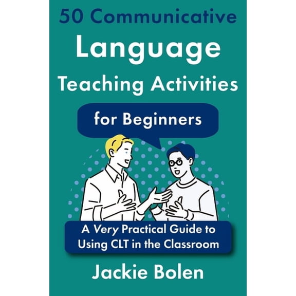 Communicative Language Teaching Activiti 50 Communicative Language Teaching Activities for Beginners: A Very Practical Guide to Using CLT in the Classroom, (Paperback)