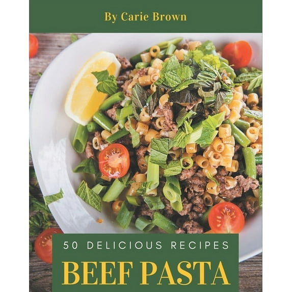 50 Delicious Beef Pasta Recipes: A Beef Pasta Cookbook that Novice can Cook