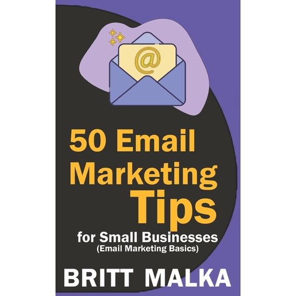 50 Email Marketing Tips for Small Businesses : Email Marketing Basics (Paperback)