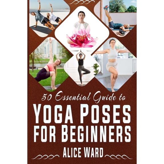 50 Essential Guide to Yoga Poses for Beginners: A Step-by-Step Journey to Better Health and Balance, (Paperback)