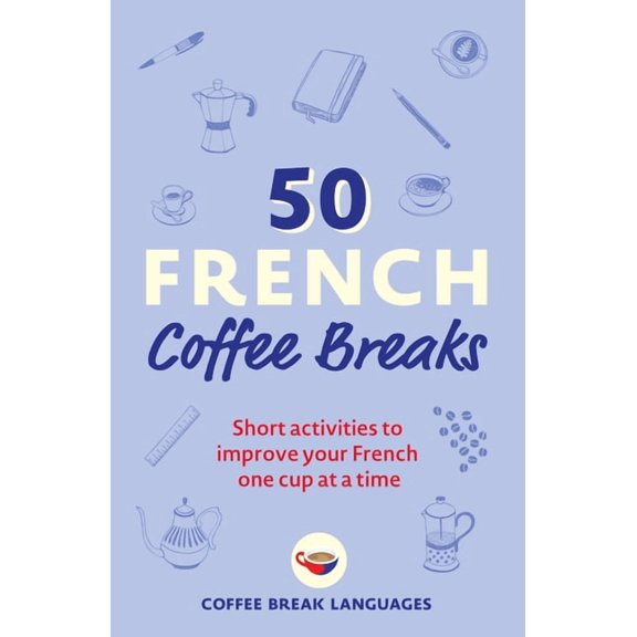 50 French Coffee Breaks: Short Activities to Improve Your French One Cup at a Time, (Paperback)