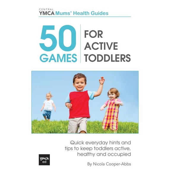 Central YMCA Mums' Health: 50 Games For Active Toddlers: Quick Everyday Hints And Tips To Keep Toddlers Active, Healthy And Occupied (Paperback)