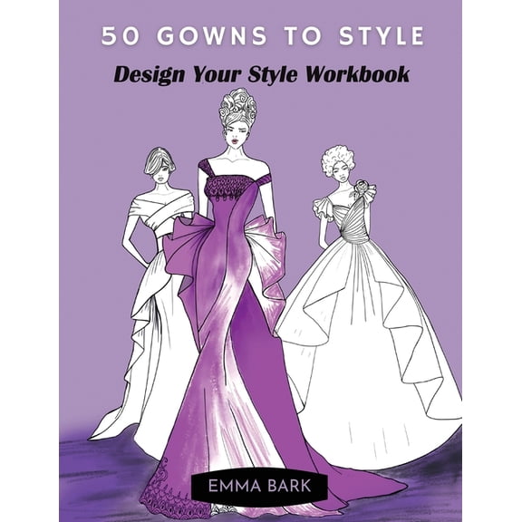 50 Gowns to Style: Design Your Style Workbook: Wonderful Dresses, Drawing Workbook for Teens and (Paperback) by Emma Bark