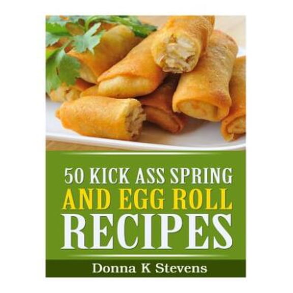 50 Kick Ass Spring and Egg Roll Recipes