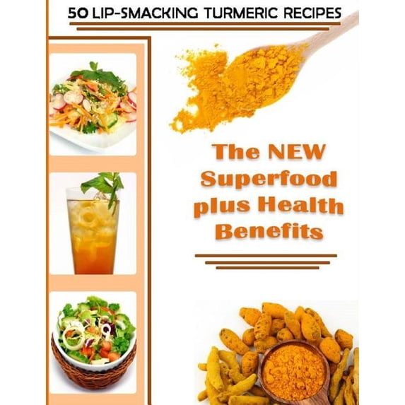 50 Lip-smacking Turmeric Recipes : The New Superfood Plus Health Benefits