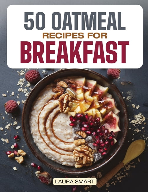 50 Oatmeal Recipes for Breakfast: Unlock the Ultimate Guide to ...