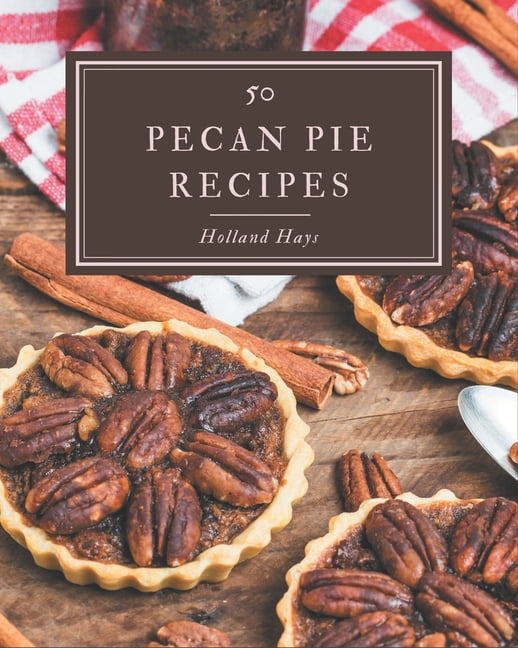 50 Pecan Pie Recipes Best Ever Pecan Pie Cookbook For Beginners