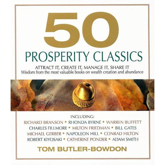 50 Prosperity Classics : Attract It, Create It, Manage It, Share It - Wisdom From the Most Valuable Books on Wealth Creation and Abundance