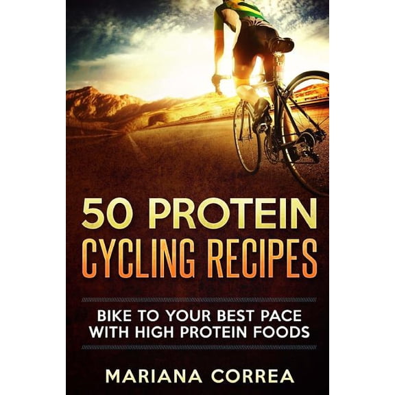 50 Protein Cycling Recipes : Bike to Your Best Pace With High Protein Foods
